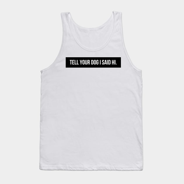 Tell Your Dog I Said Hi - Dog Quotes Tank Top by BloomingDiaries